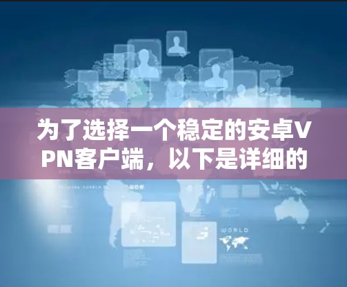 为了选择一个稳定的安卓VPN客户端，以下是详细的步骤和建议