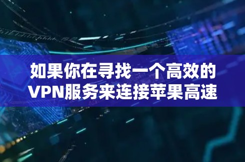 如果你在寻找一个高效的VPN服务来连接苹果高速节点，以下是一些详细的步骤和建议，帮助你选择并配置VPN