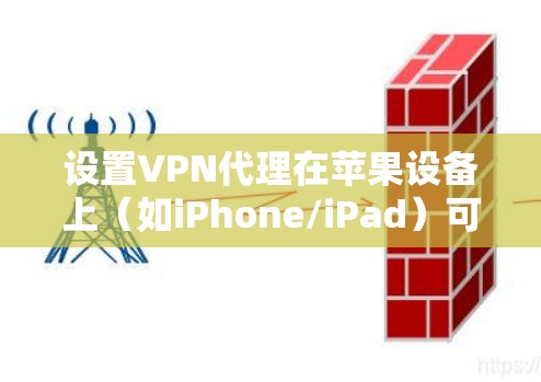设置VPN代理在苹果设备上（如iPhone/iPad）可以通过以下步骤实现