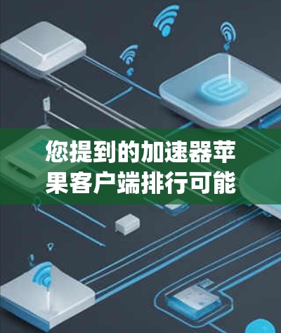 您提到的加速器苹果客户端排行可能指的是在苹果的App Store上排名的加速器客户端。如果您想了解具体的加速器客户端在苹果App Store上的排行情况，可以参考以下几点