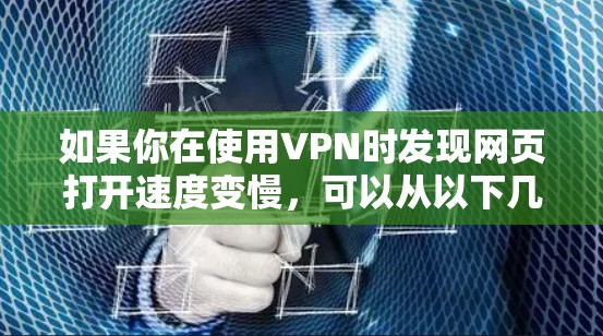 如果你在使用VPN时发现网页打开速度变慢，可以从以下几个方面进行分析和优化