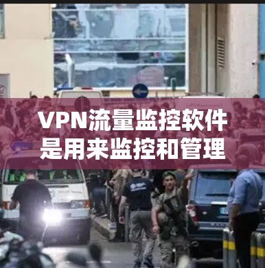 VPN流量监控软件是用来监控和管理VPN网络流量的工具，帮助用户实时跟踪和分析VPN流量情况，识别潜在的安全威胁，并生成必要的日志和报告。以下是对VPN流量监控软件的详细分析和建议