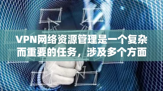 VPN网络资源管理是一个复杂而重要的任务,涉及多个方面的协调和优化。以下是对该问题的系统化总结和解决方案 VPN网络资源管理是一个复杂而重要的任务,涉及多个方面的协调和优化。以下是对该问题的系统化总结和解决方案