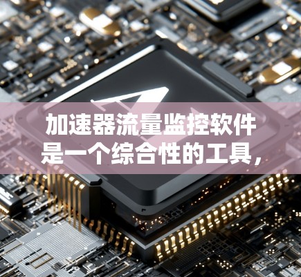 加速器流量监控软件是一个综合性的工具,旨在监控和分析加速器中的粒子流数据,帮助用户高效管理和优化设备性能。以下是对该软件的详细分析和总结 加速器流量监控软件是一个综合性的工具,旨在监控和分析加速器中的粒子流数据,帮助用户高效管理和优化设备性能。以下是对该软件的详细分析和总结