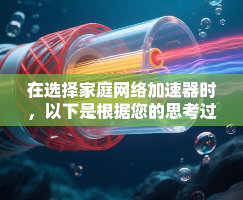 在选择家庭网络加速器时，以下是根据您的思考过程整理出的关键考虑因素和建议