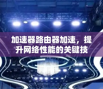 加速器路由器加速，提升网络性能的关键技术