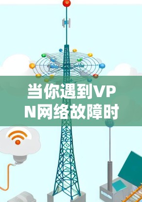 当你遇到VPN网络故障时，可以按照以下步骤进行修复和故障排查