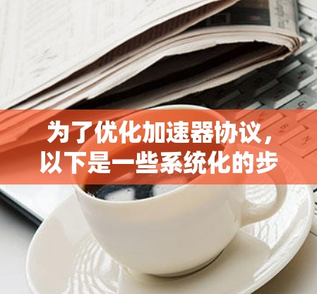 为了优化加速器协议，以下是一些系统化的步骤和建议，帮助提高数据中心的网络吞吐量