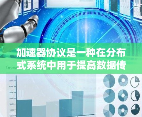 加速器协议是一种在分布式系统中用于提高数据传输性能的技术，通过多个节点的协作加速数据访问。以下是对加速器协议的详细介绍
