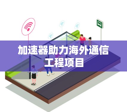 加速器助力海外通信工程项目