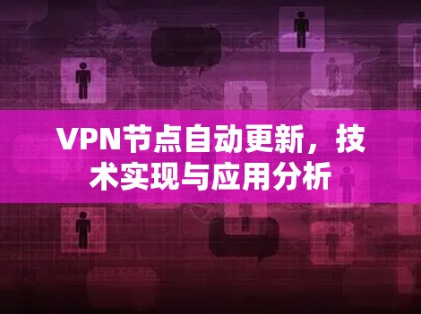 VPN节点自动更新，技术实现与应用分析