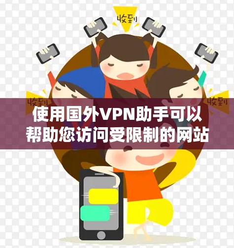 使用国外VPN助手可以帮助您访问受限制的网站，保护隐私，并连接到更大的网络资源。以下是详细的步骤和建议