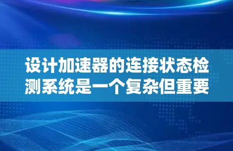 设计加速器的连接状态检测系统是一个复杂但重要的任务，涉及多个关键环节。以下是系统设计的总结和步骤