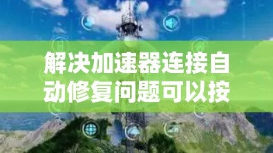 解决加速器连接自动修复问题可以按照以下步骤进行