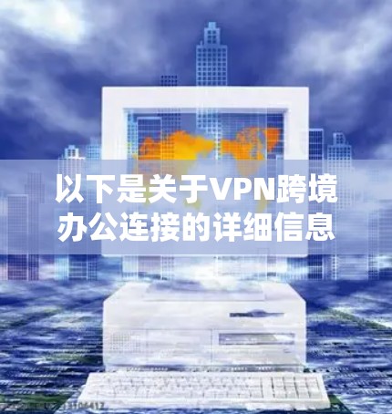 以下是关于VPN跨境办公连接的详细信息
