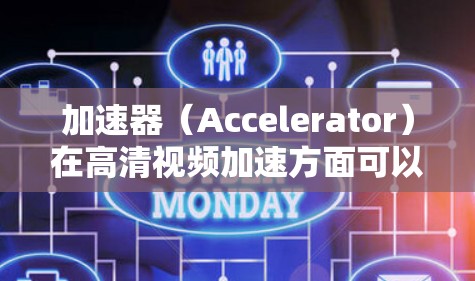 加速器（Accelerator）在高清视频加速方面可以通过多种方式实现，以下是一些常见的技术和方法