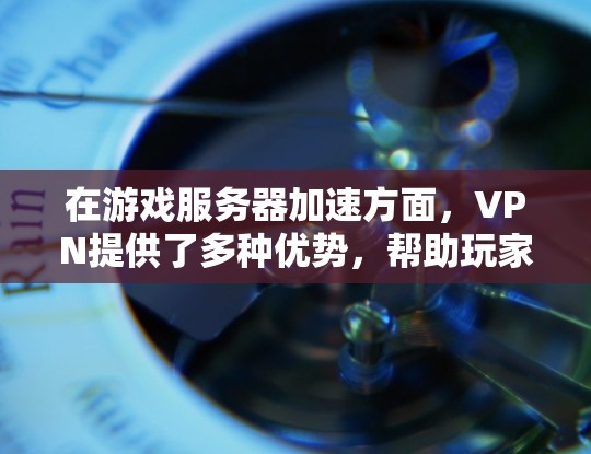 在游戏服务器加速方面,VPN提供了多种优势,帮助玩家更好地提升游戏体验。以下是详细的分析和建议 在游戏服务器加速方面,VPN提供了多种优势,帮助玩家更好地提升游戏体验。以下是详细的分析和建议
