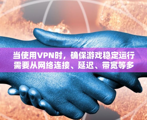 当使用VPN时,确保游戏稳定运行需要从网络连接、延迟、带宽等多个方面入手。以下是一些常见的优化和解决方案,帮助你提升VPN游戏的稳定性 当使用VPN时,确保游戏稳定运行需要从网络连接、延迟、带宽等多个方面入手。以下是一些常见的优化和解决方案,帮助你提升VPN游戏的稳定性