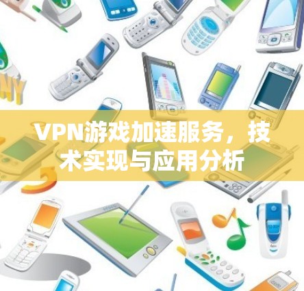 VPN游戏加速服务，技术实现与应用分析