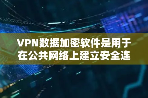 VPN数据加密软件是用于在公共网络上建立安全连接的工具，保护数据不被窃取或篡改。以下是关于VPN和相关加密技术的详细解释