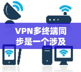 VPN多终端同步是一个涉及多个终端设备通过VPN连接到同一或多个服务器进行数据同步的系统设计。以下是逐步的解决方案