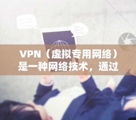 VPN（虚拟专用网络）是一种网络技术，通过创建加密通道，使得用户能够安全地访问互联网，同时保护其在线活动的隐私。对于电视网络连接，VPN可以提供以下几种主要功能