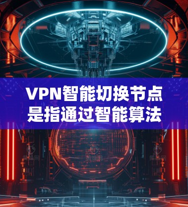 VPN智能切换节点是指通过智能算法自动选择和切换VPN服务器的功能，旨在优化用户的网络体验，确保连接的稳定性和安全性。以下是关于VPN智能切换节点的详细说明