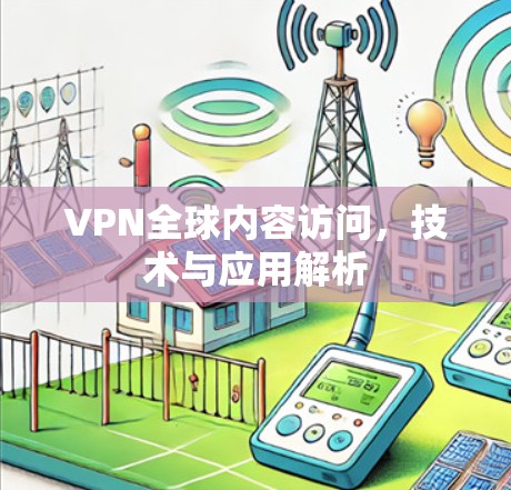 VPN全球内容访问，技术与应用解析