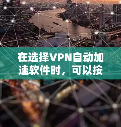 在选择VPN自动加速软件时,可以按照以下步骤进行 在选择VPN自动加速软件时,可以按照以下步骤进行