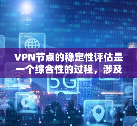 VPN节点的稳定性评估是一个综合性的过程，涉及多个关键因素。以下是对不同类型VPN节点稳定性的详细分析和排名