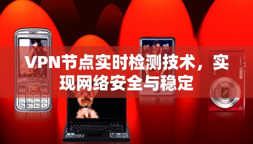 VPN节点实时检测技术，实现网络安全与稳定