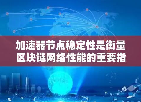 加速器节点稳定性是衡量区块链网络性能的重要指标，直接影响交易处理效率和网络整体性能。以下是影响加速器节点稳定性的关键因素及其排行