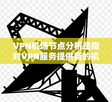VPN机场节点分析是指对VPN服务提供商的机场节点进行详细评估和分析,通常用于确定哪些机场节点最适合用户的需求。以下是对VPN机场节点的一般分析框架,供参考 VPN机场节点分析是指对VPN服务提供商的机场节点进行详细评估和分析,通常用于确定哪些机场节点最适合用户的需求。以下是对VPN机场节点的一般分析框架,供参考