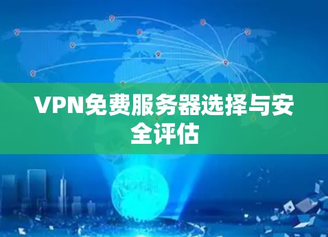 VPN免费服务器选择与安全评估 VPN免费服务器选择与安全评估