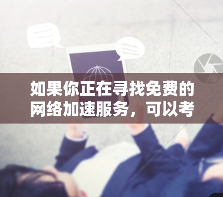 如果你正在寻找免费的网络加速服务，可以考虑以下几种工具和服务，它们可以帮助你加速网络连接或数据传输速度。请注意，部分服务可能有限制条件或需要注册