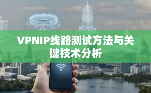 VPNIP线路测试方法与关键技术分析