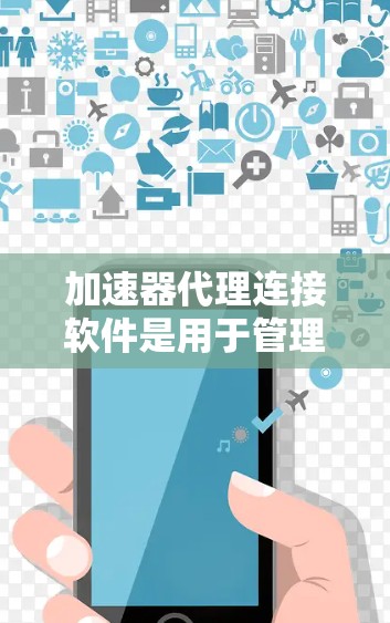 加速器代理连接软件是用于管理和优化加速器性能的中间件，主要功能包括代理数据传输、优化加速器性能、负载均衡和流量监控。以下是关于这些软件的详细分析和选择指南