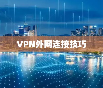 VPN外网连接技巧 VPN外网连接技巧
