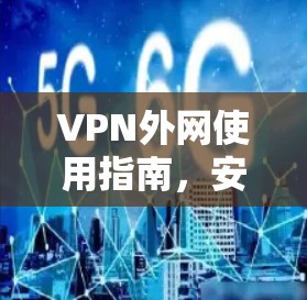 VPN外网使用指南，安全、便捷的远程办公解决方案