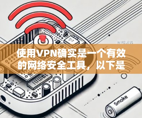 使用VPN确实是一个有效的网络安全工具,以下是一些关键步骤和建议,帮助您稳定和安全地使用VPN 使用VPN确实是一个有效的网络安全工具,以下是一些关键步骤和建议,帮助您稳定和安全地使用VPN