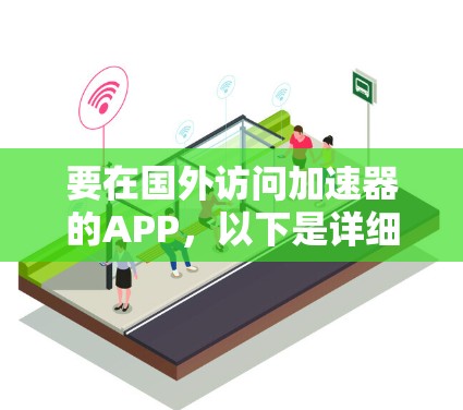 要在国外访问加速器的APP，以下是详细的步骤指南