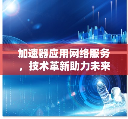 加速器应用网络服务，技术革新助力未来网络发展