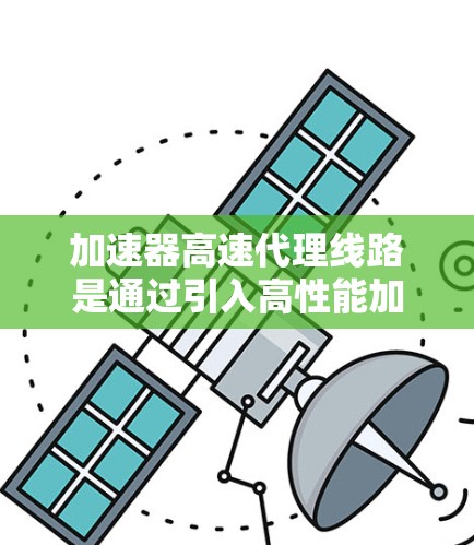 加速器高速代理线路是通过引入高性能加速器和高速网络连接来优化数据传输速度的解决方案。以下是对其的详细分析和总结