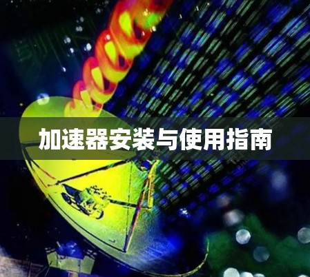 加速器安装与使用指南