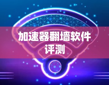 加速器翻墙软件评测