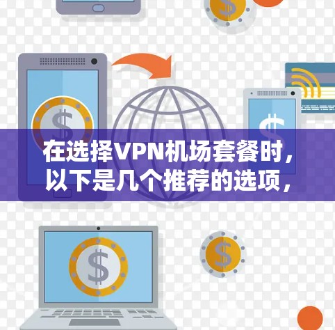 在选择VPN机场套餐时，以下是几个推荐的选项，每个选项都考虑了覆盖范围、稳定性、速度、隐私保护等关键因素，适合不同需求的用户
