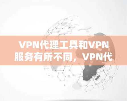 VPN代理工具和VPN服务有所不同，VPN代理通常用于企业内部管理网络访问，而VPN服务则是为用户提供加密的网络连接来保护隐私。以下是一些常见的VPN代理工具推荐