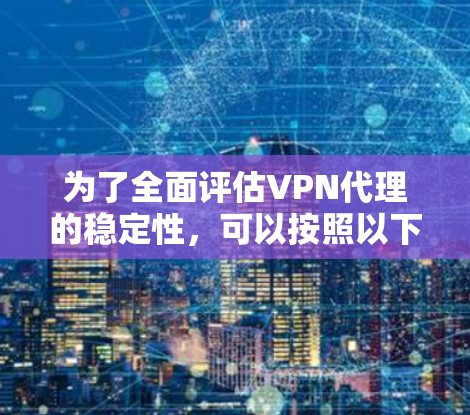 为了全面评估VPN代理的稳定性，可以按照以下步骤进行测试和分析