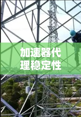 加速器代理稳定性评测与分析 加速器代理稳定性评测与分析