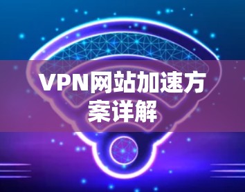 VPN网站加速方案详解